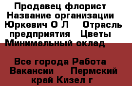 Продавец-флорист › Название организации ­ Юркевич О.Л. › Отрасль предприятия ­ Цветы › Минимальный оклад ­ 1 - Все города Работа » Вакансии   . Пермский край,Кизел г.